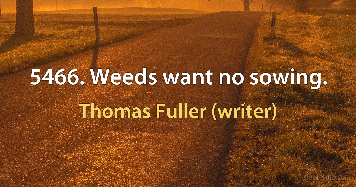 5466. Weeds want no sowing. (Thomas Fuller (writer))