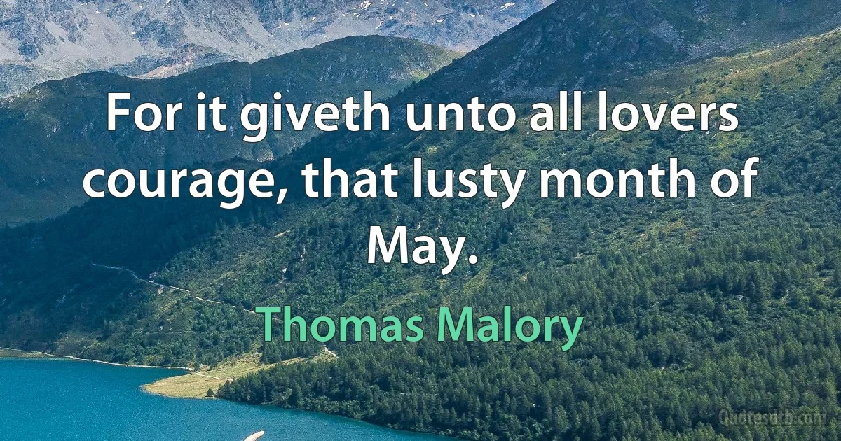 For it giveth unto all lovers courage, that lusty month of May. (Thomas Malory)