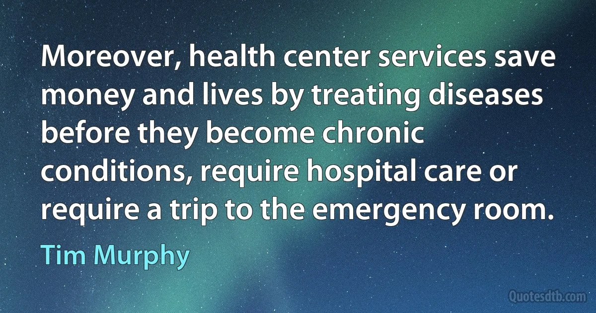 Moreover, health center services save money and lives by treating diseases before they become chronic conditions, require hospital care or require a trip to the emergency room. (Tim Murphy)