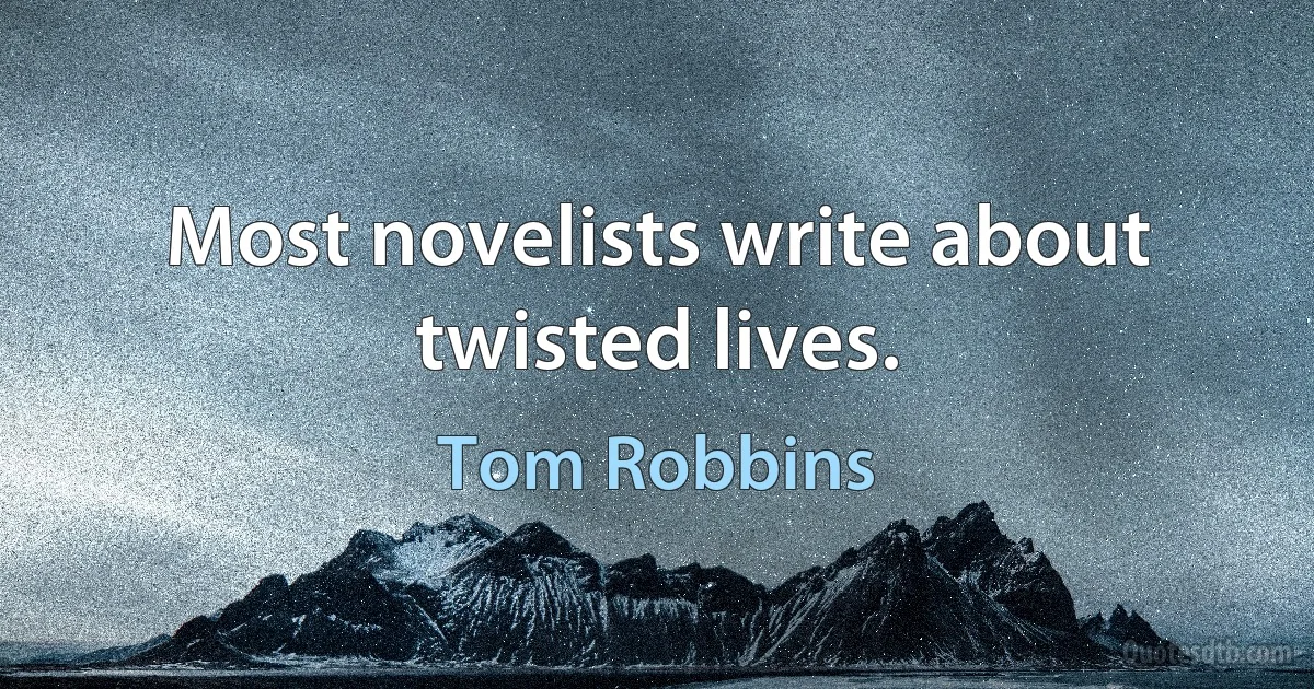 Most novelists write about twisted lives. (Tom Robbins)