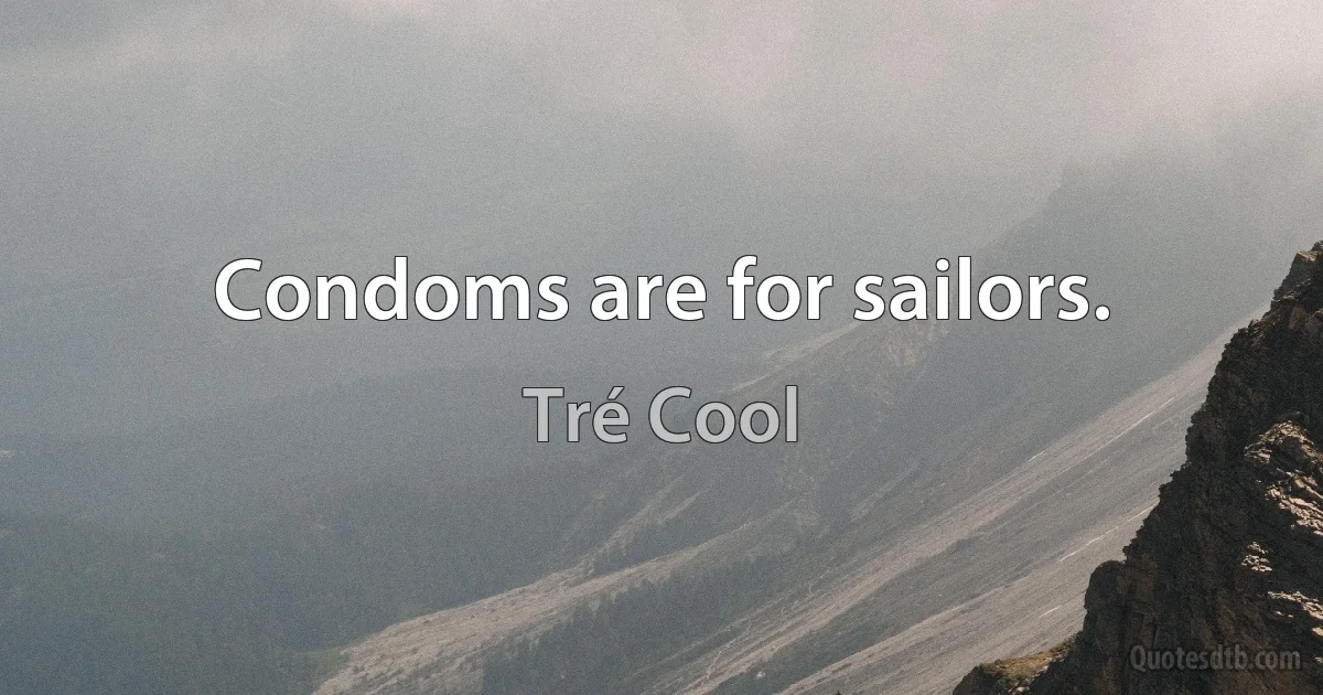 Condoms are for sailors. (Tré Cool)