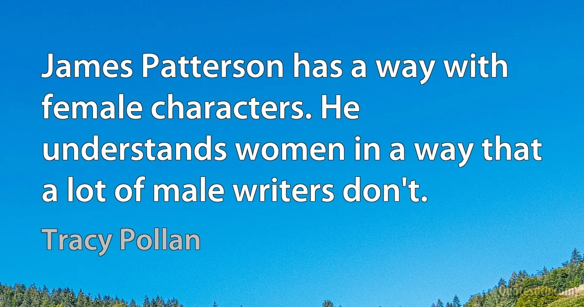 James Patterson has a way with female characters. He understands women in a way that a lot of male writers don't. (Tracy Pollan)