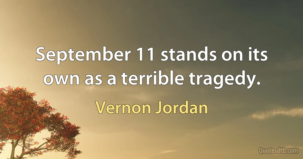 September 11 stands on its own as a terrible tragedy. (Vernon Jordan)