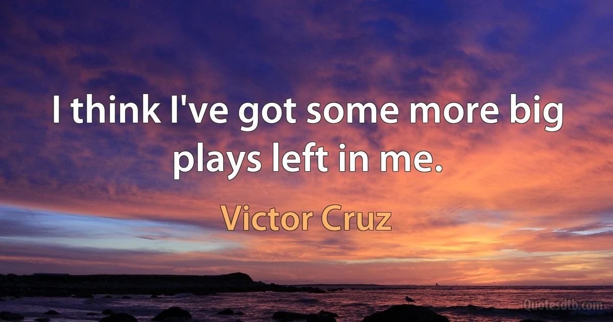 I think I've got some more big plays left in me. (Victor Cruz)