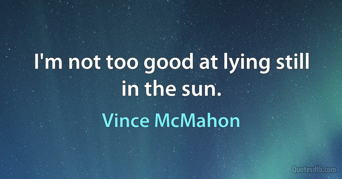 I'm not too good at lying still in the sun. (Vince McMahon)