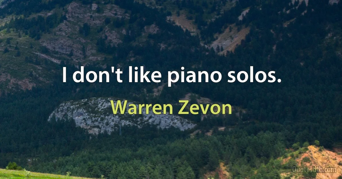 I don't like piano solos. (Warren Zevon)