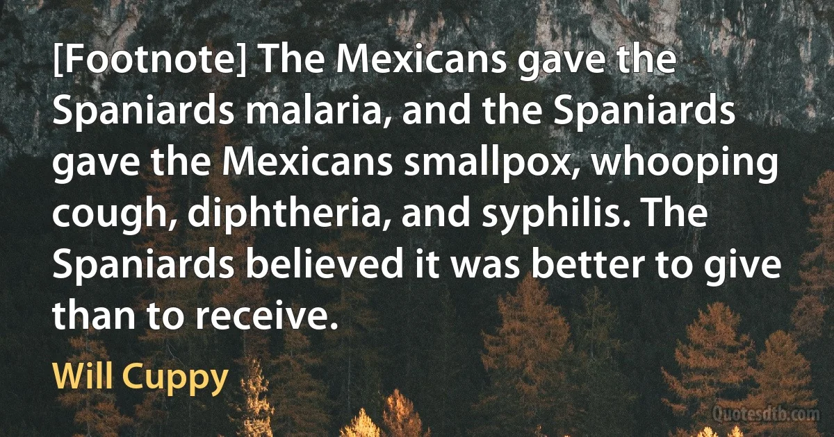 [Footnote] The Mexicans gave the Spaniards malaria, and the Spaniards gave the Mexicans smallpox, whooping cough, diphtheria, and syphilis. The Spaniards believed it was better to give than to receive. (Will Cuppy)