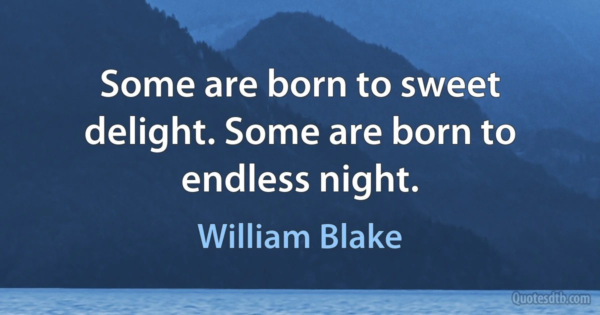 Some are born to sweet delight. Some are born to endless night. (William Blake)