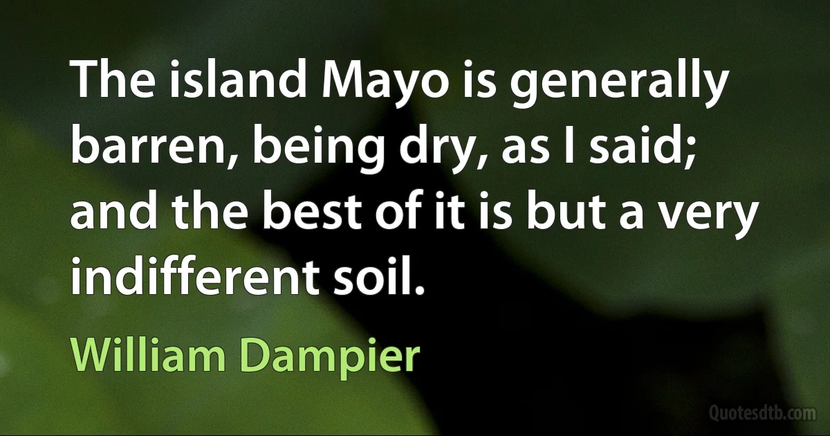 The island Mayo is generally barren, being dry, as I said; and the best of it is but a very indifferent soil. (William Dampier)