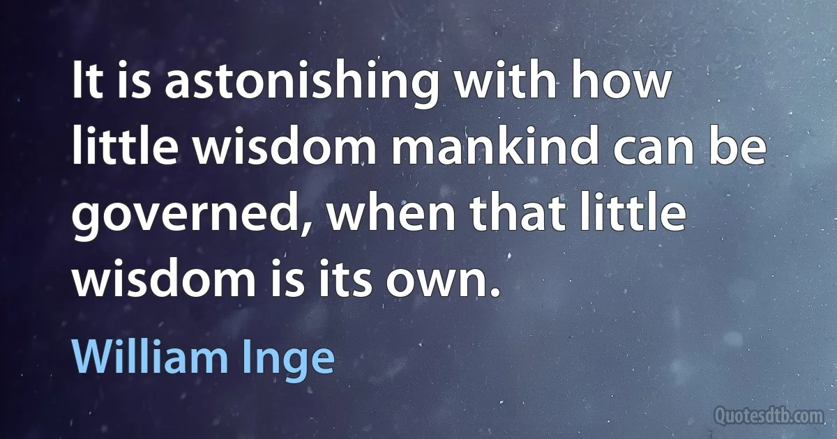 It is astonishing with how little wisdom mankind can be governed, when that little wisdom is its own. (William Inge)