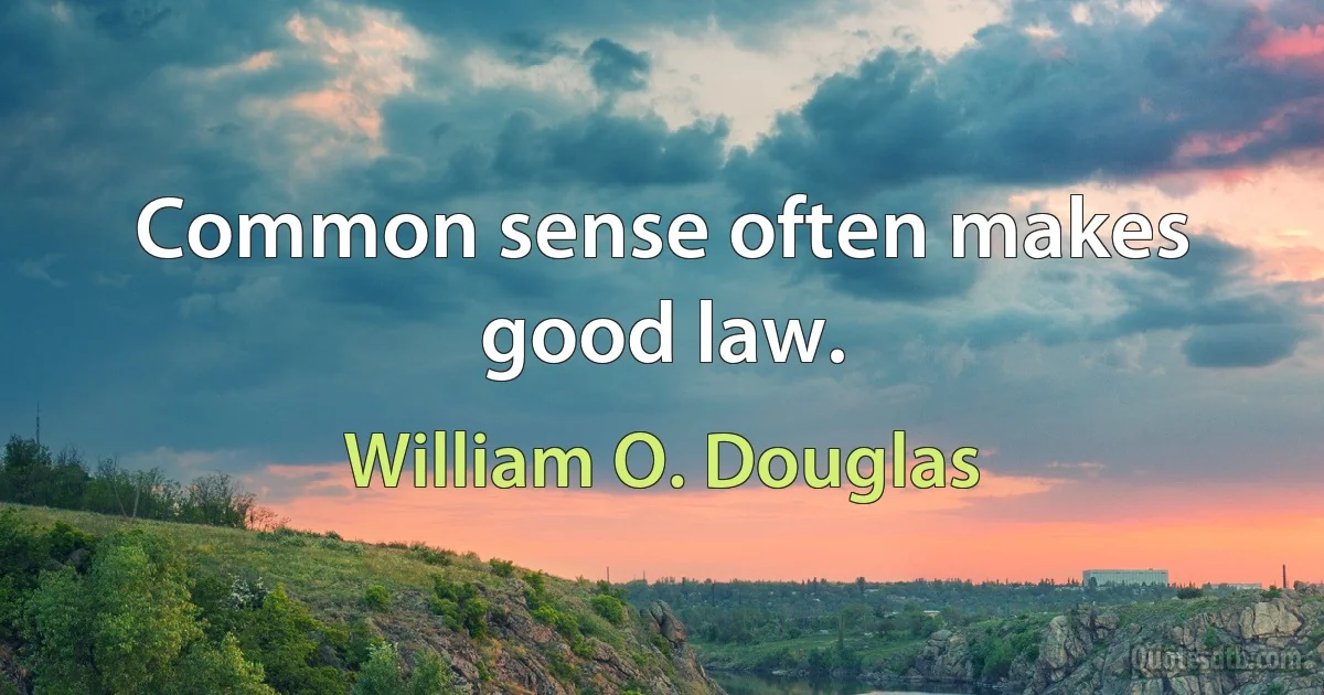 Common sense often makes good law. (William O. Douglas)