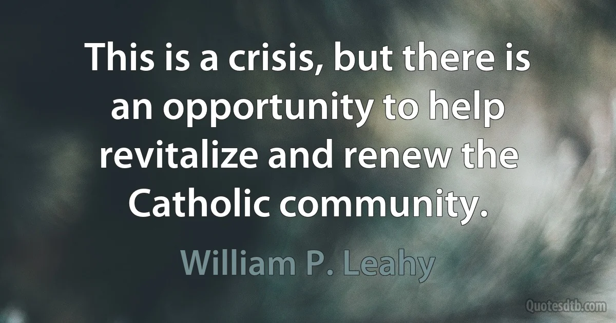 This is a crisis, but there is an opportunity to help revitalize and renew the Catholic community. (William P. Leahy)