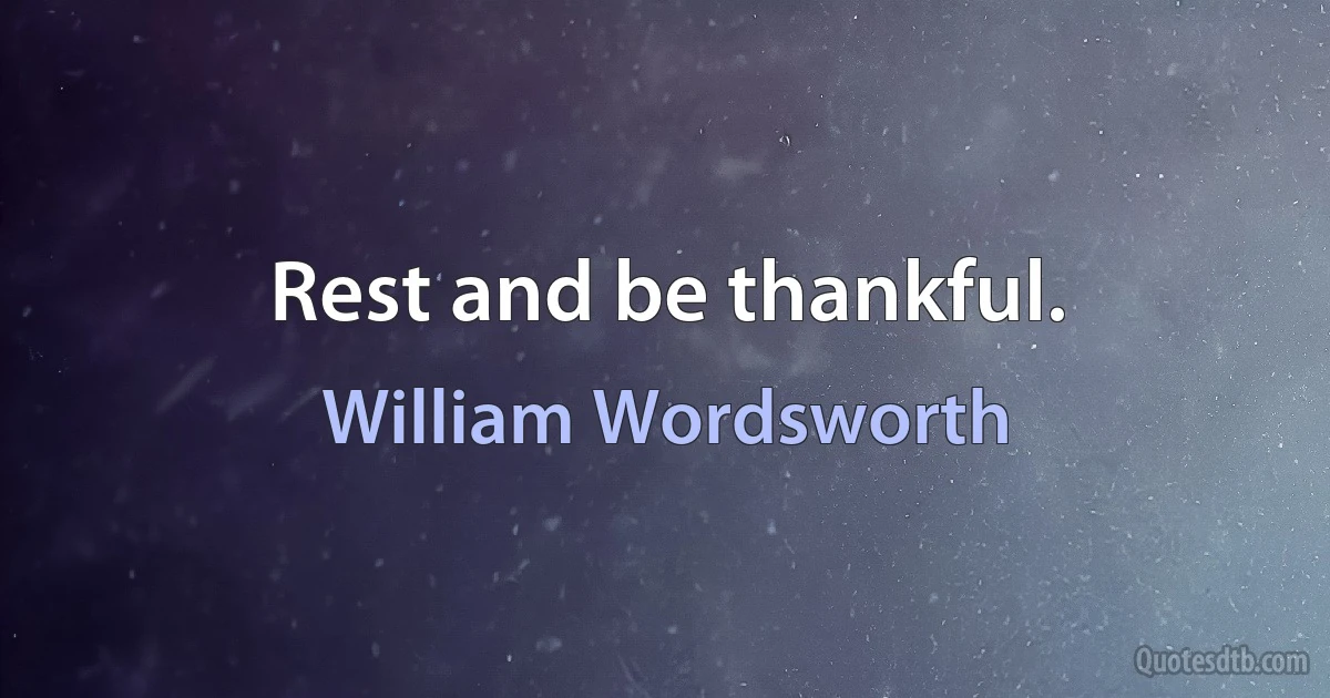 Rest and be thankful. (William Wordsworth)