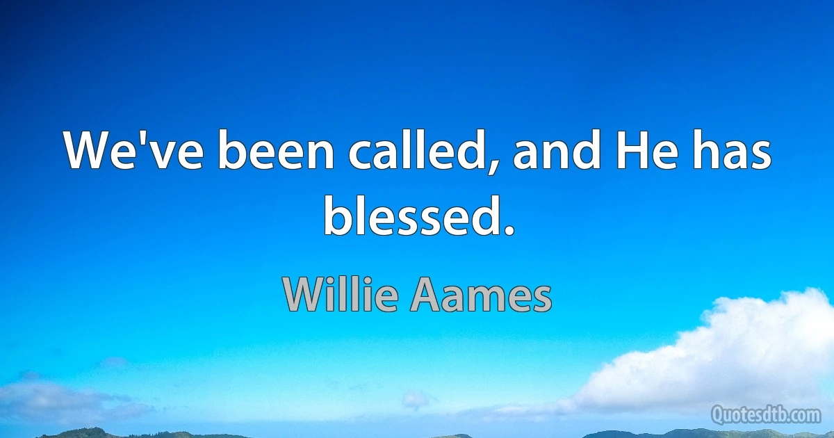 We've been called, and He has blessed. (Willie Aames)