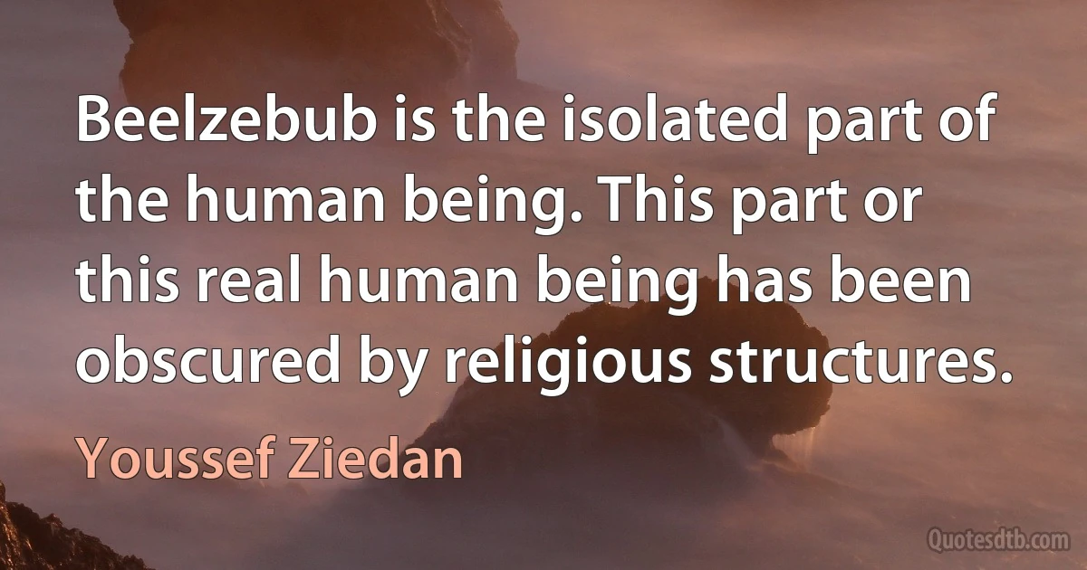 Beelzebub is the isolated part of the human being. This part or this real human being has been obscured by religious structures. (Youssef Ziedan)