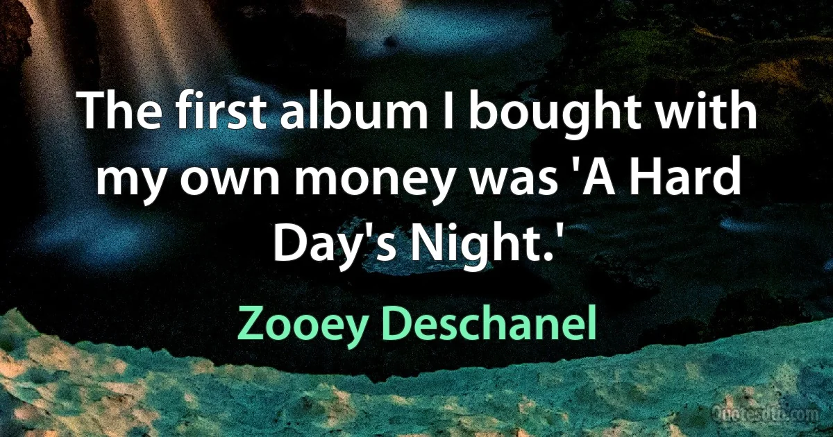 The first album I bought with my own money was 'A Hard Day's Night.' (Zooey Deschanel)