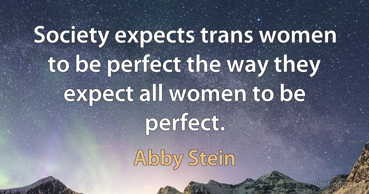 Society expects trans women to be perfect the way they expect all women to be perfect. (Abby Stein)