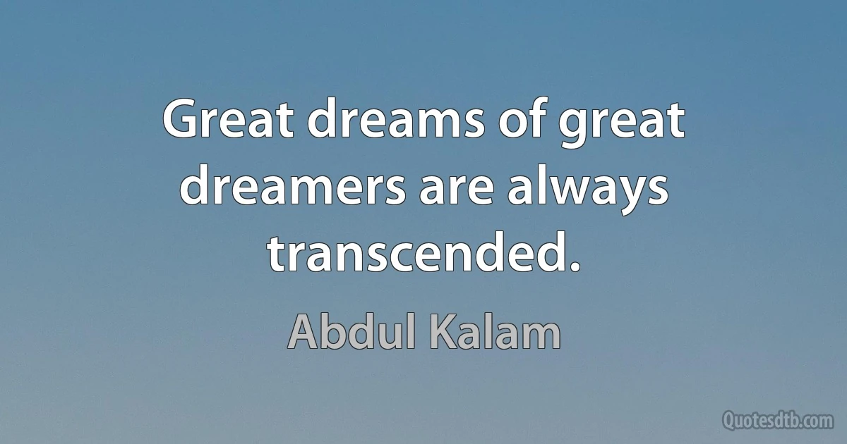 Great dreams of great dreamers are always transcended. (Abdul Kalam)