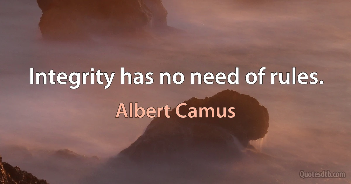 Integrity has no need of rules. (Albert Camus)