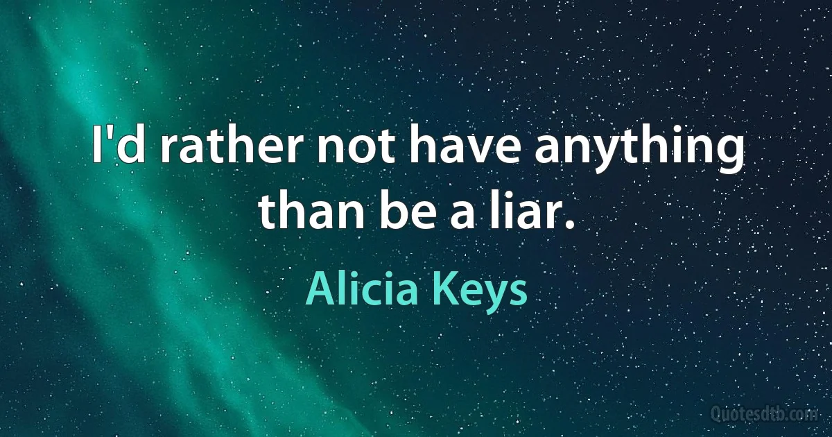 I'd rather not have anything than be a liar. (Alicia Keys)