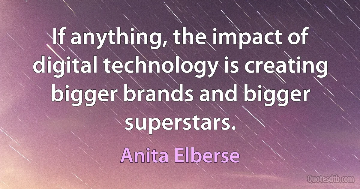 If anything, the impact of digital technology is creating bigger brands and bigger superstars. (Anita Elberse)