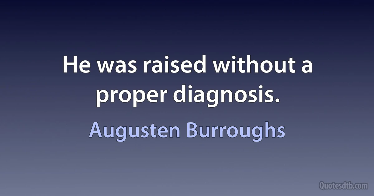 He was raised without a proper diagnosis. (Augusten Burroughs)