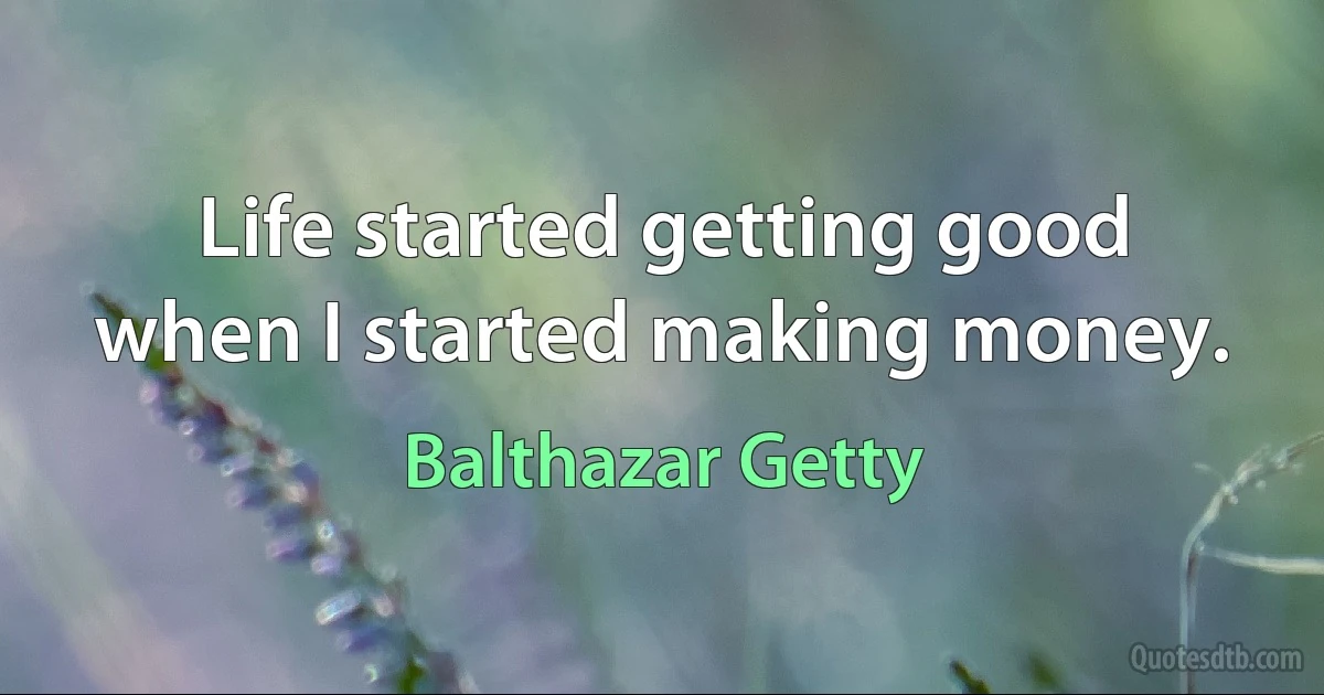 Life started getting good when I started making money. (Balthazar Getty)