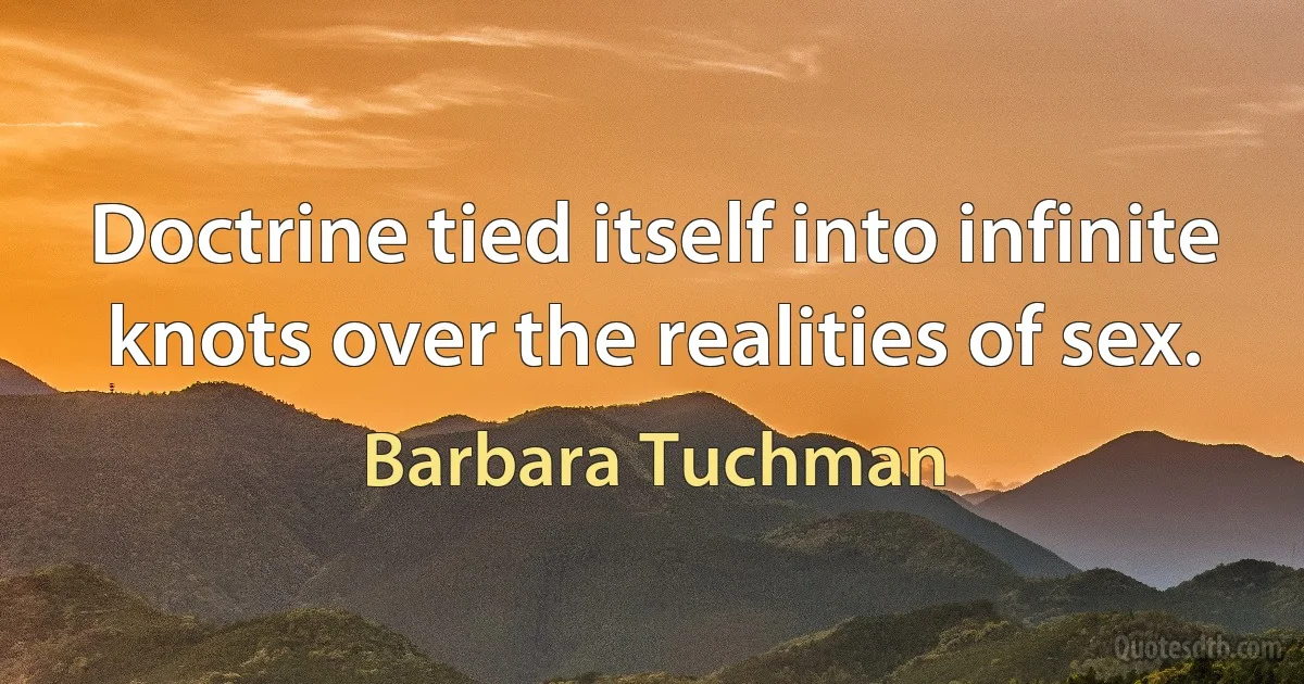 Doctrine tied itself into infinite knots over the realities of sex. (Barbara Tuchman)