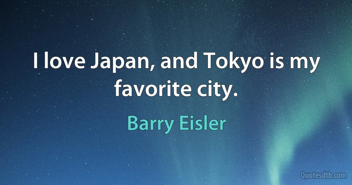 I love Japan, and Tokyo is my favorite city. (Barry Eisler)