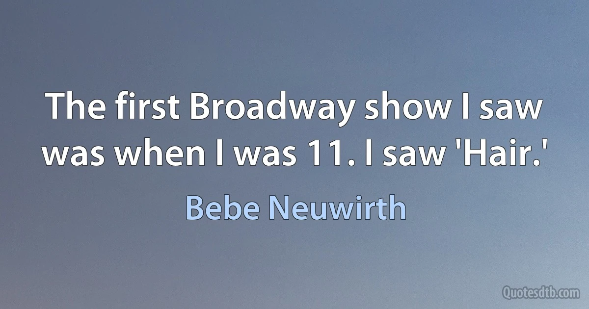 The first Broadway show I saw was when I was 11. I saw 'Hair.' (Bebe Neuwirth)