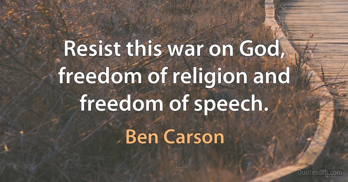 Resist this war on God, freedom of religion and freedom of speech. (Ben Carson)