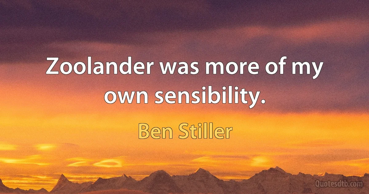 Zoolander was more of my own sensibility. (Ben Stiller)