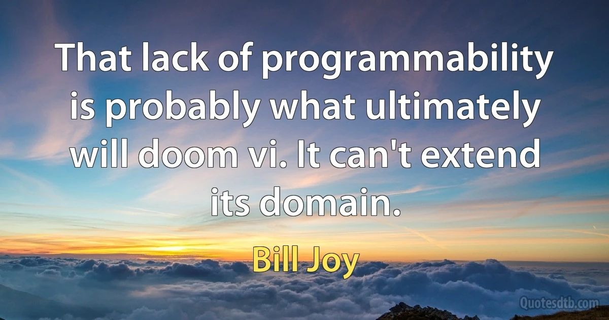 That lack of programmability is probably what ultimately will doom vi. It can't extend its domain. (Bill Joy)