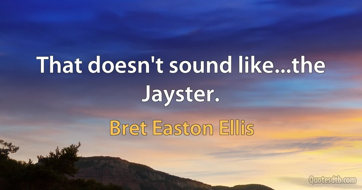 That doesn't sound like...the Jayster. (Bret Easton Ellis)