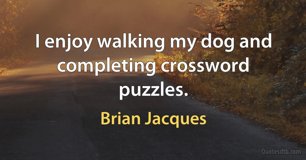 I enjoy walking my dog and completing crossword puzzles. (Brian Jacques)