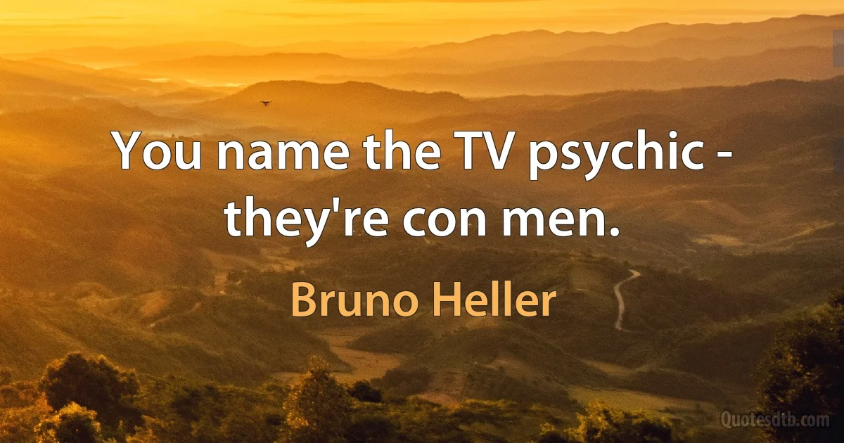 You name the TV psychic - they're con men. (Bruno Heller)