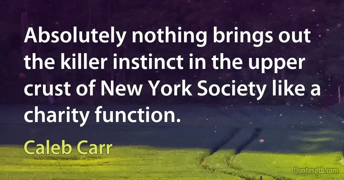 Absolutely nothing brings out the killer instinct in the upper crust of New York Society like a charity function. (Caleb Carr)