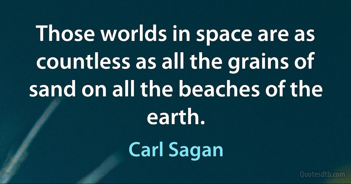 Those worlds in space are as countless as all the grains of sand on all the beaches of the earth. (Carl Sagan)