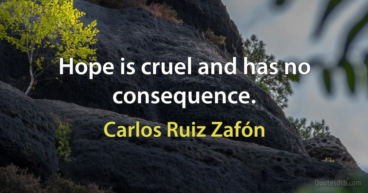 Hope is cruel and has no consequence. (Carlos Ruiz Zafón)