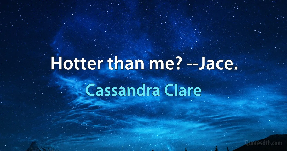 Hotter than me? --Jace. (Cassandra Clare)