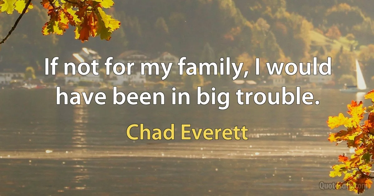 If not for my family, I would have been in big trouble. (Chad Everett)