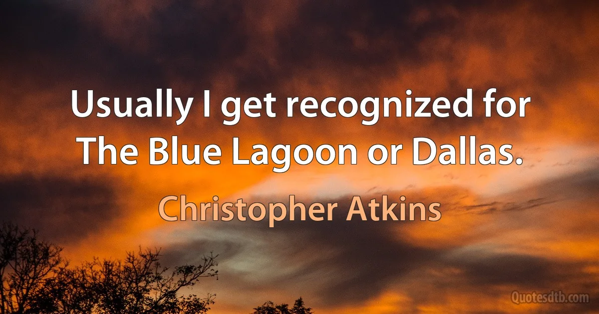 Usually I get recognized for The Blue Lagoon or Dallas. (Christopher Atkins)