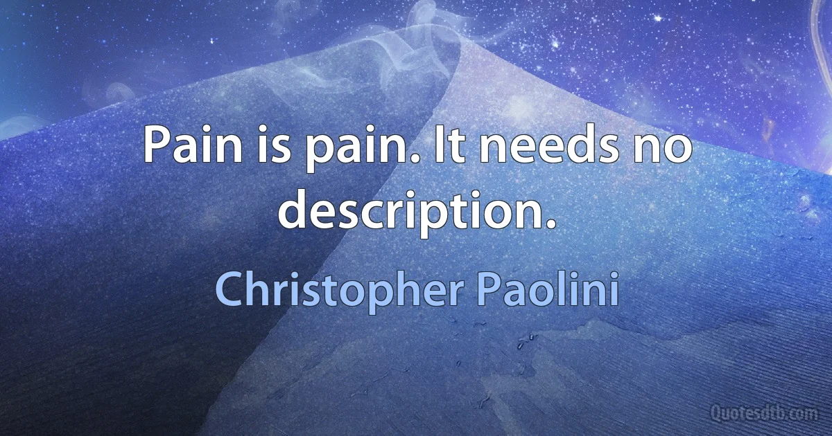 Pain is pain. It needs no description. (Christopher Paolini)