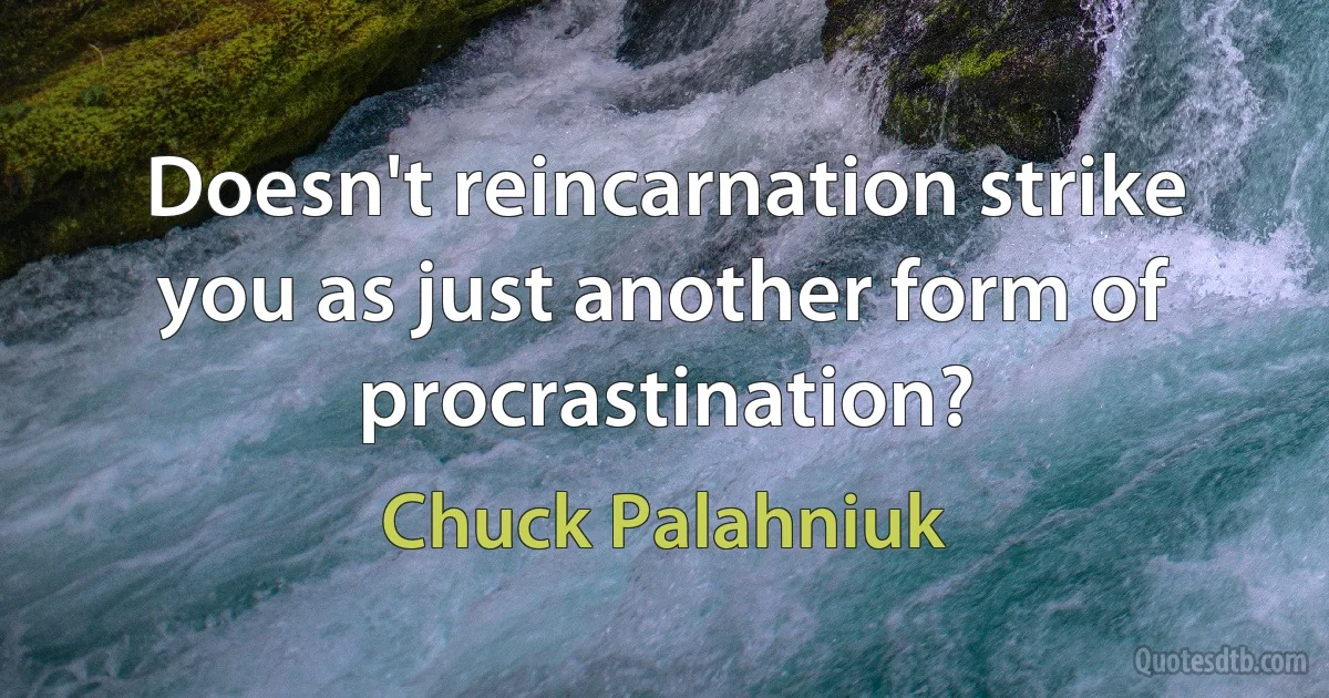 Doesn't reincarnation strike you as just another form of procrastination? (Chuck Palahniuk)