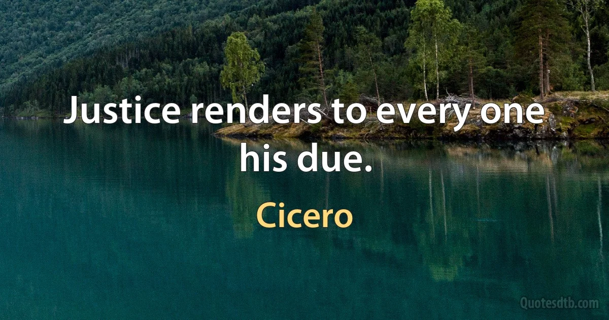 Justice renders to every one his due. (Cicero)