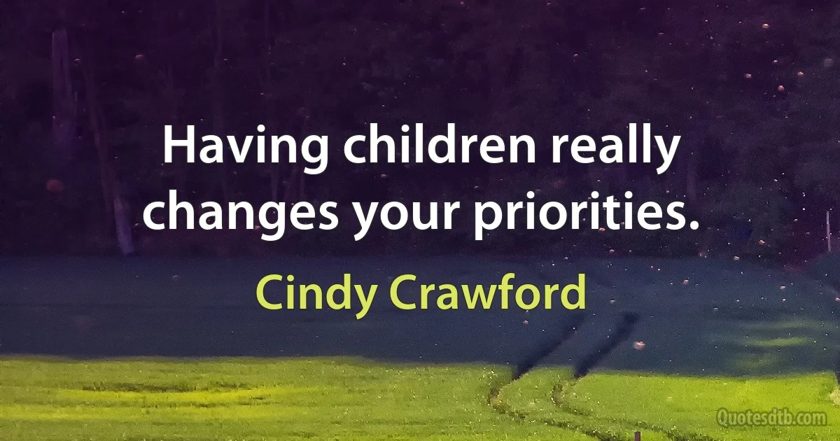 Having children really changes your priorities. (Cindy Crawford)