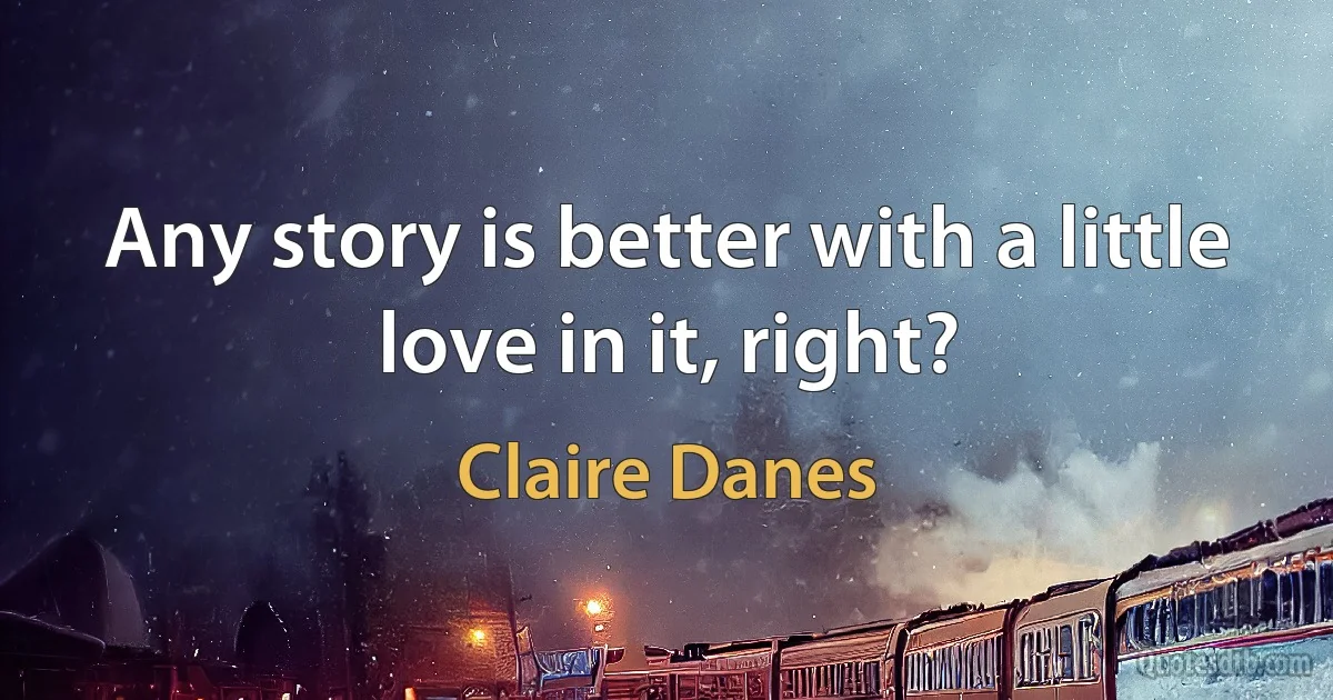 Any story is better with a little love in it, right? (Claire Danes)