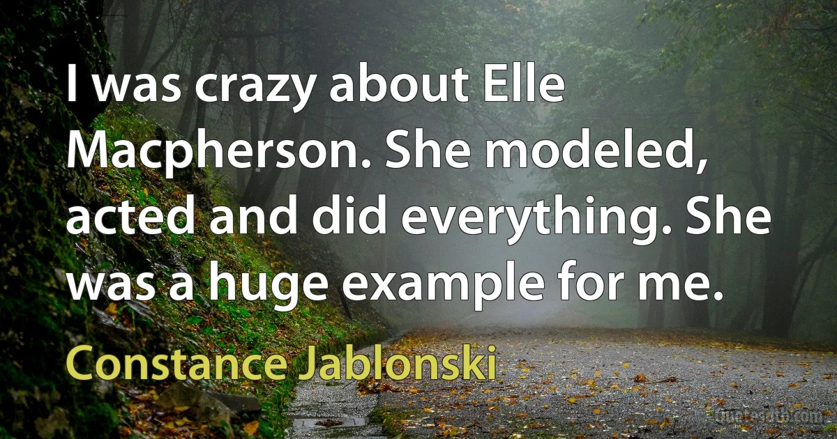 I was crazy about Elle Macpherson. She modeled, acted and did everything. She was a huge example for me. (Constance Jablonski)