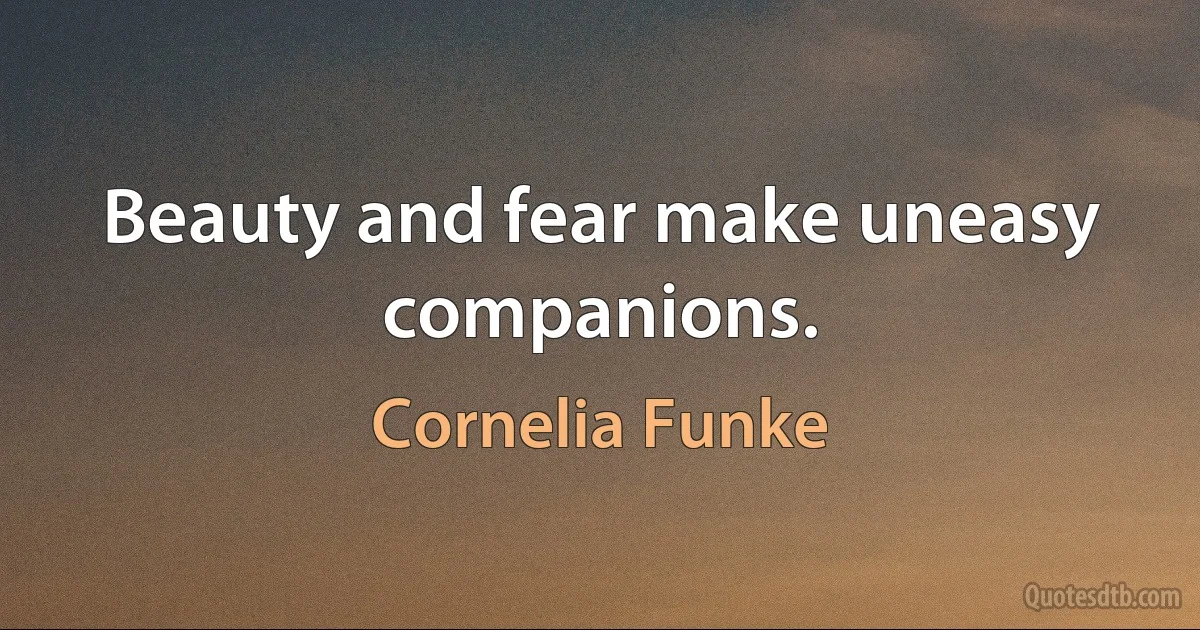 Beauty and fear make uneasy companions. (Cornelia Funke)