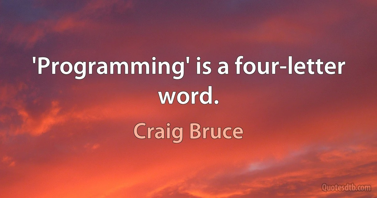 'Programming' is a four-letter word. (Craig Bruce)